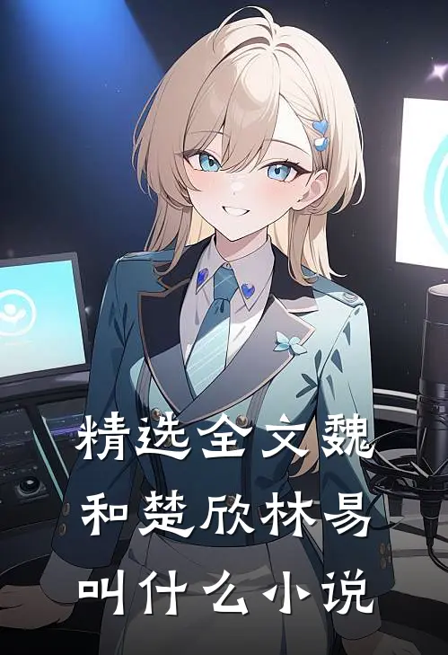 精选全文魏和楚欣林易叫什么小说