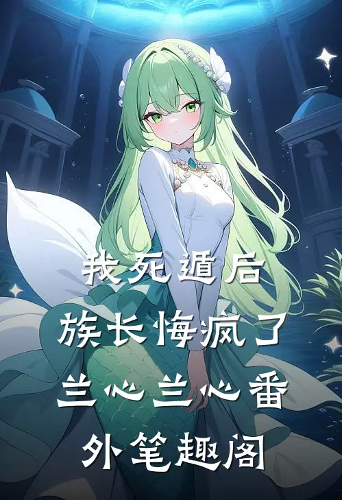 我死遁后,族长悔疯了: ：兰心兰心番外笔趣阁