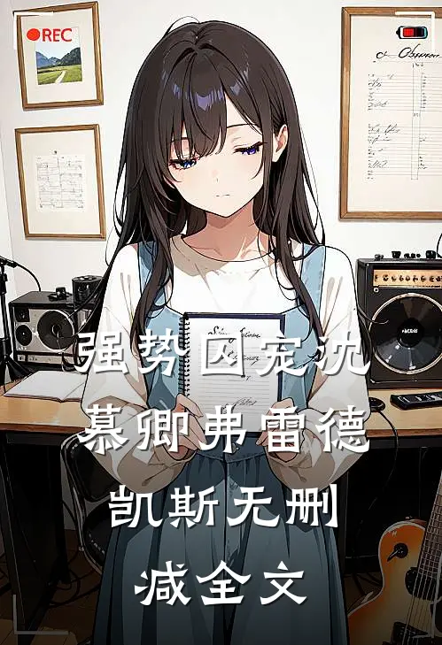 强势囚宠沈慕卿弗雷德.凯斯无删减全文