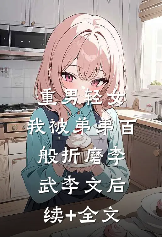 重男轻女，我被弟弟百般折磨李武李文后续+全文