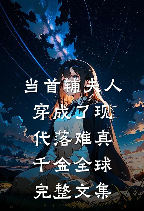 当首辅夫人穿成了现代落难真千金全球完整文集