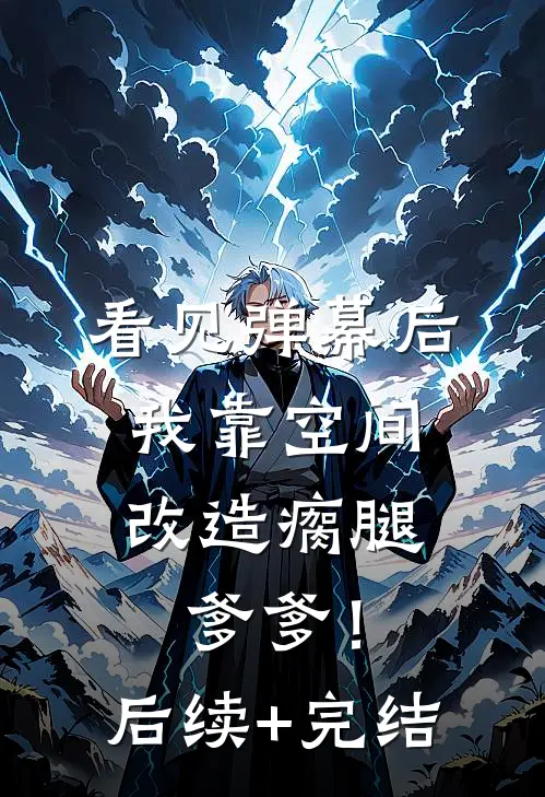 看见弹幕后，我靠空间改造瘸腿爹爹！后续+完结
