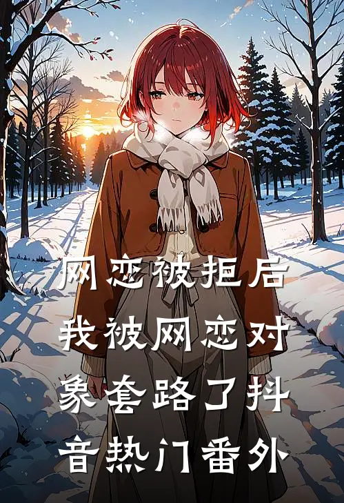 网恋被拒后，我被网恋对象套路了抖音热门 番外