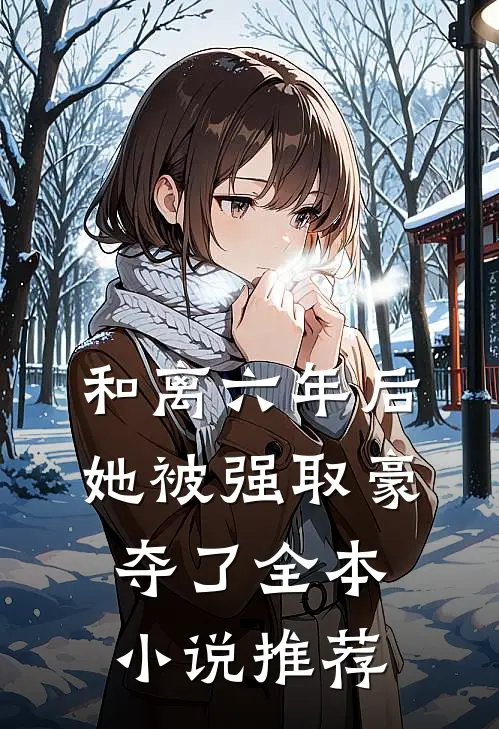 和离六年后，她被强取豪夺了全本小说推荐