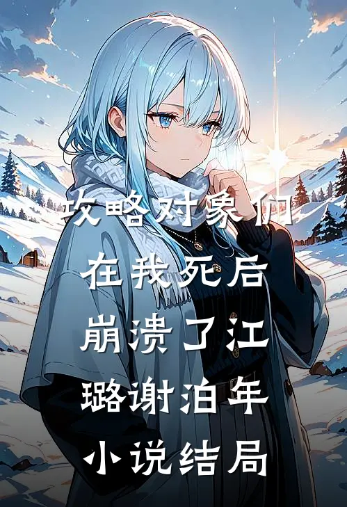 攻略对象们在我死后崩溃了江璐谢泊年小说结局
