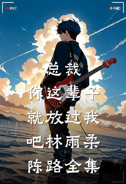 总裁，你这辈子就放过我吧林雨柔陈路 全集