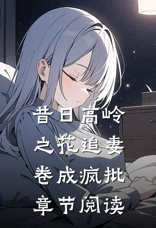昔日高岭之花追妻卷成疯批章节阅读