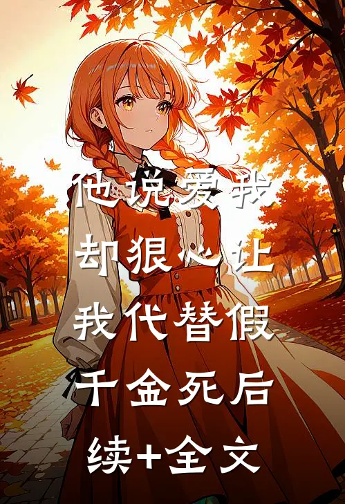 他说爱我，却狠心让我代替假千金死后续+全文