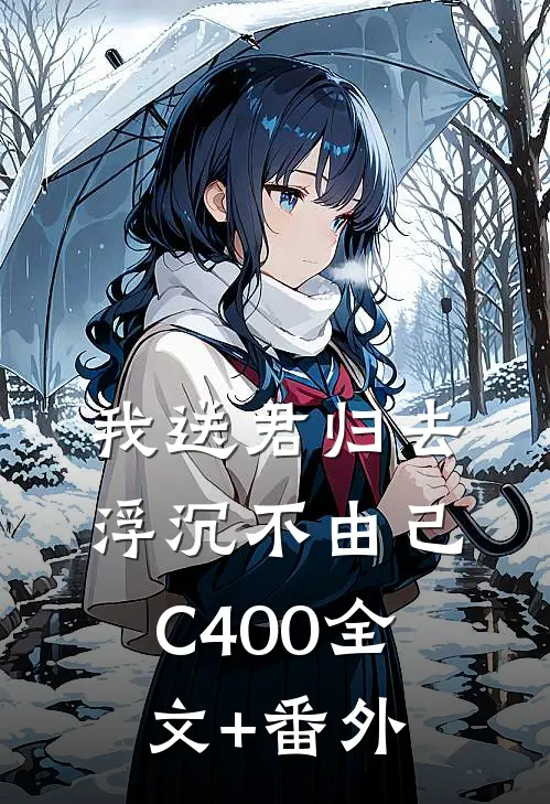 我送君归去，浮沉不由己C400全文+番外