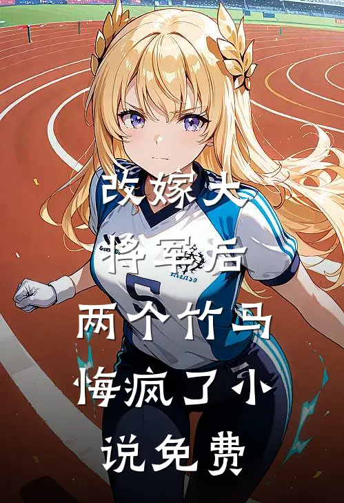 改嫁大将军后，两个竹马悔疯了小说免费