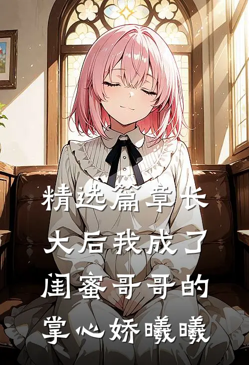 精选篇章长大后我成了闺蜜哥哥的掌心娇曦曦