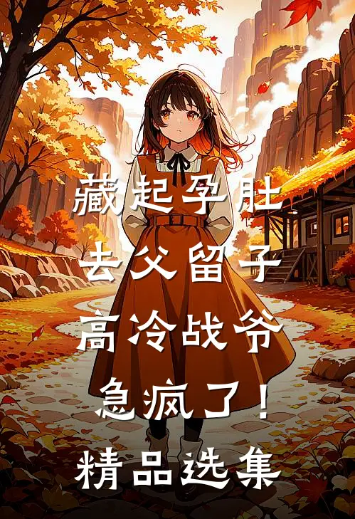 藏起孕肚去父留子，高冷战爷急疯了！精品选集