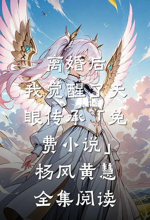 离婚后，我觉醒了天眼传承「免费小说」杨风黄慧全集阅读