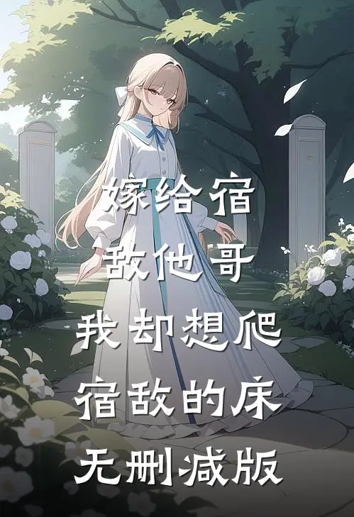 嫁给宿敌他哥，我却想爬宿敌的床无删减版