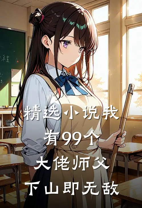 精选小说我有99个大佬师父，下山即无敌
