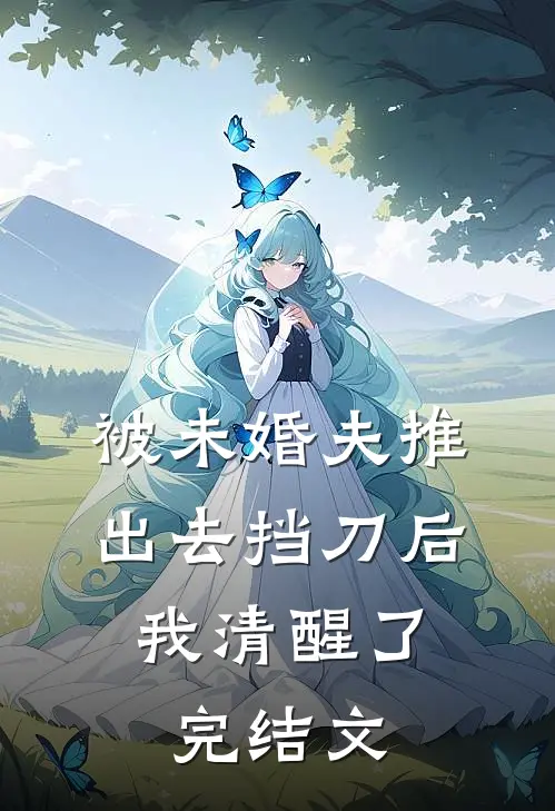 被未婚夫推出去挡刀后，我清醒了完结文