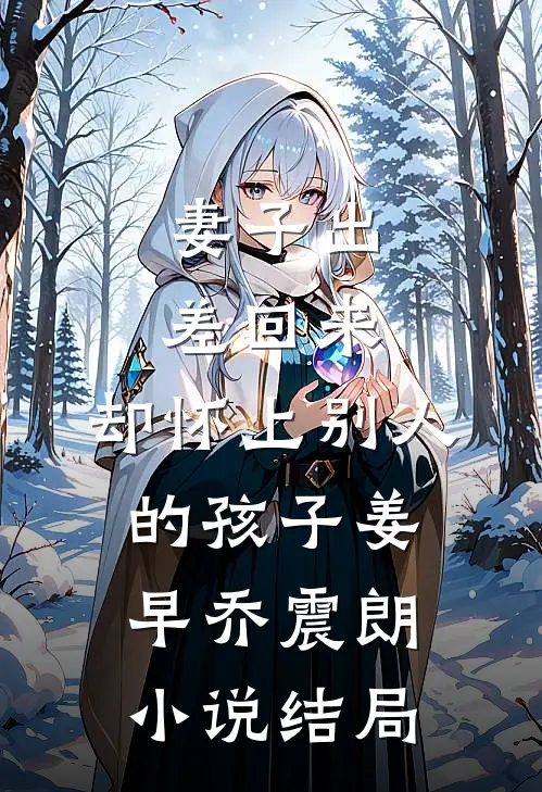 妻子出差回来，却怀上别人的孩子姜早乔震朗小说结局