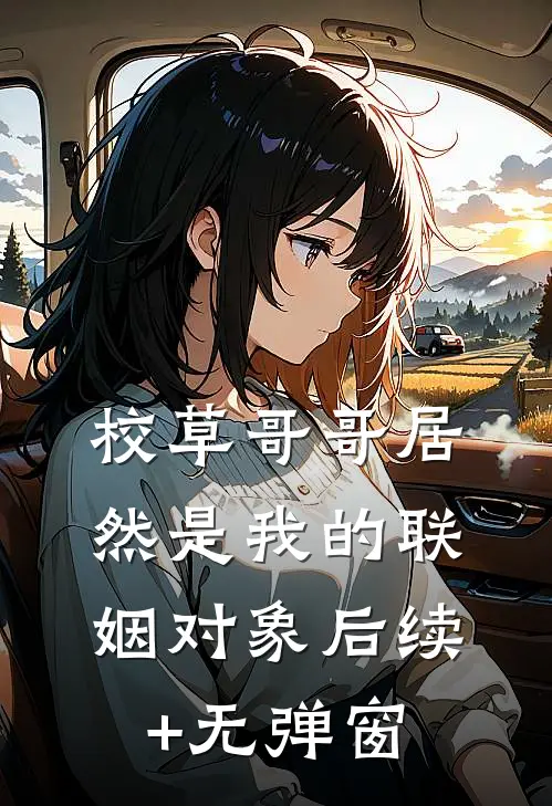 校草哥哥居然是我的联姻对象后续+无弹窗