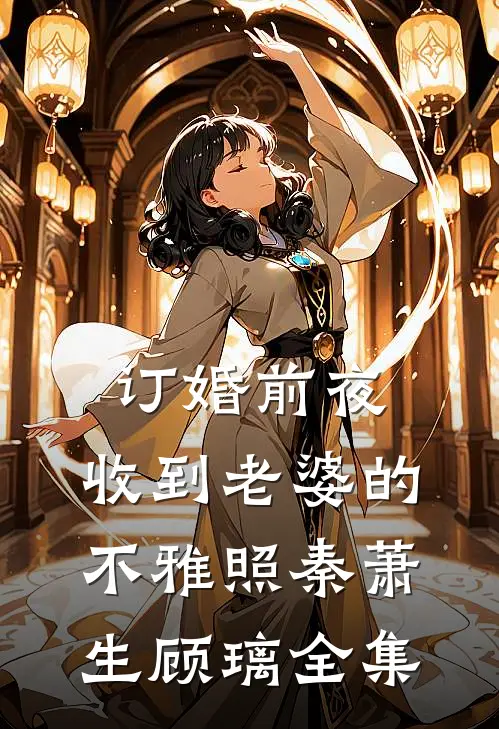 订婚前夜，收到老婆的不雅照秦萧生顾璃 全集