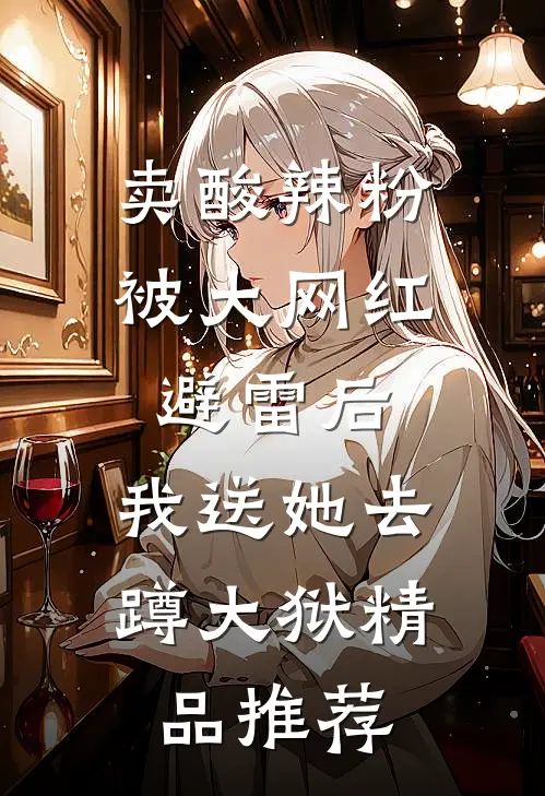 卖酸辣粉被大网红避雷后，我送她去蹲大狱精品推荐