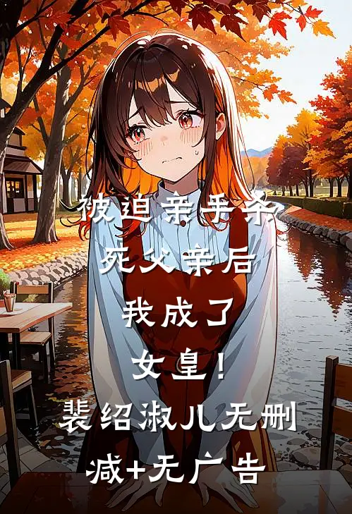 被迫亲手杀死父亲后，我成了女皇！裴绍淑儿无删减+无广告