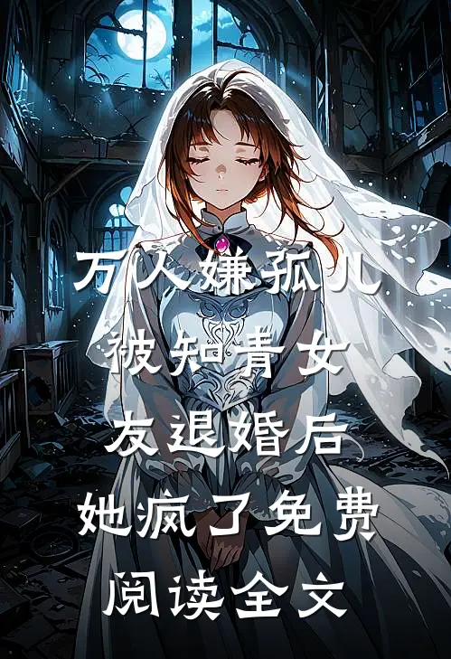 万人嫌孤儿被知青女友退婚后，她疯了免费阅读全文