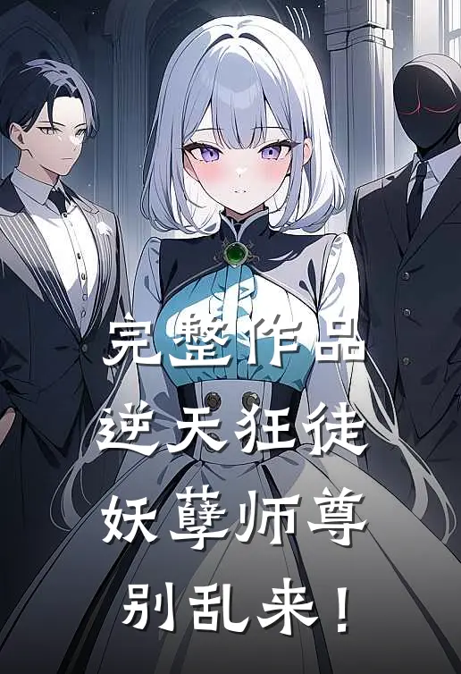 完整作品逆天狂徒：妖孽师尊，别乱来！