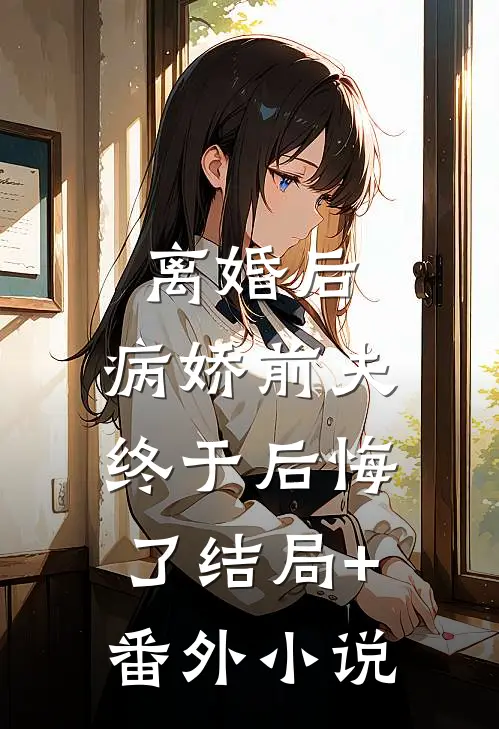 离婚后，病娇前夫终于后悔了结局+番外小说