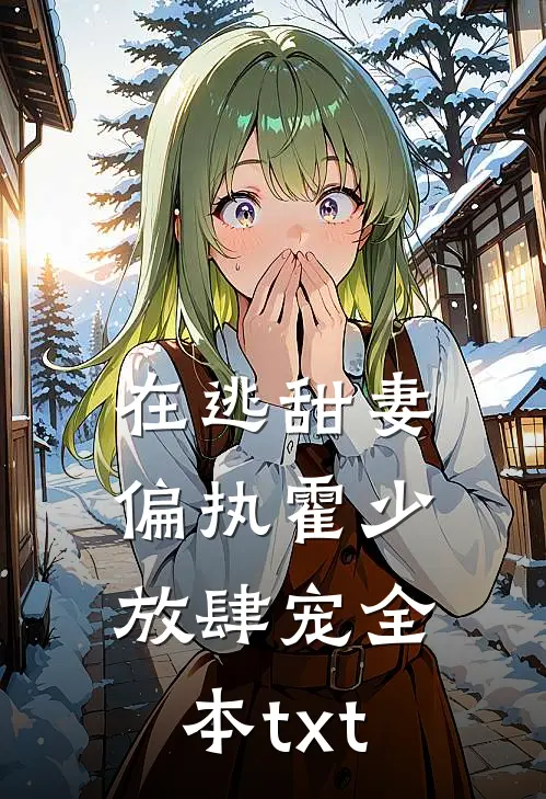 在逃甜妻：偏执霍少放肆宠全本txt