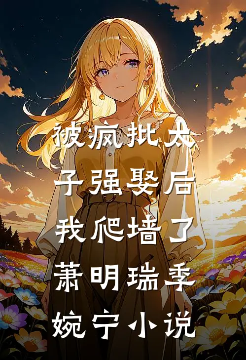被疯批太子强娶后，我爬墙了萧明瑞季婉宁小说