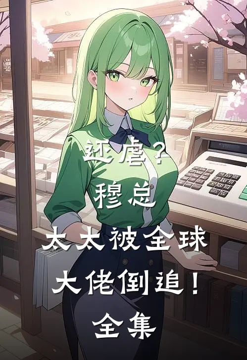 还虐？穆总，太太被全球大佬倒追！全集