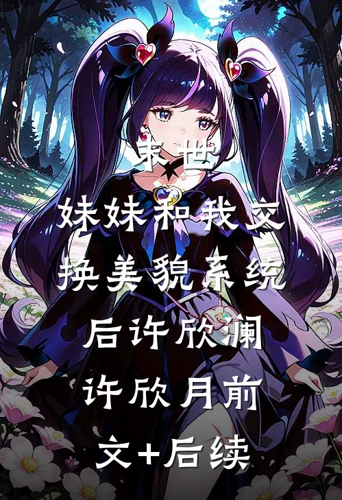 末世，妹妹和我交换美貌系统后许欣澜许欣月前文+后续