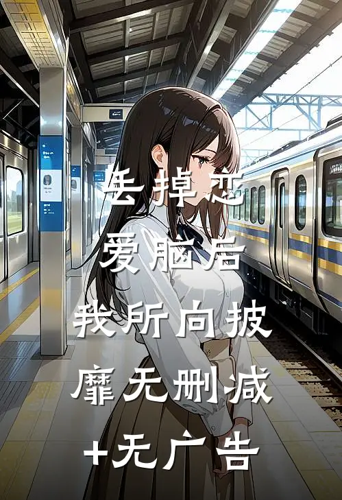 丢掉恋爱脑后，我所向披靡无删减+无广告