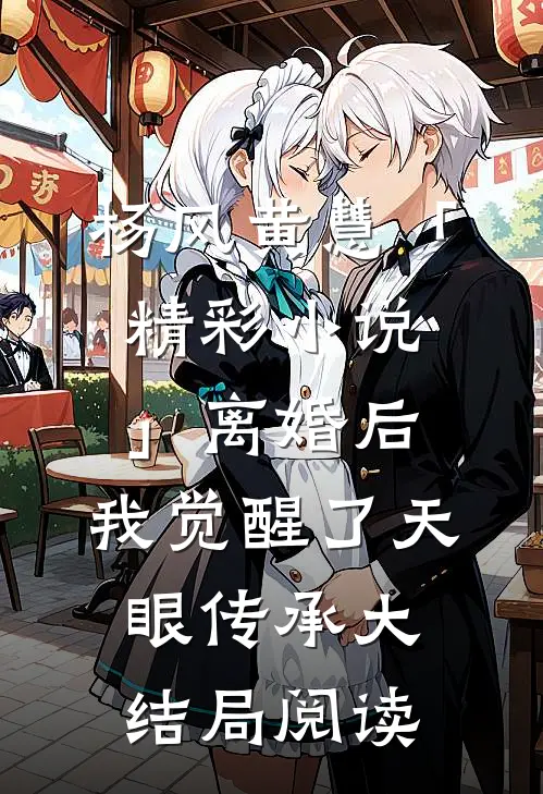 杨风黄慧「精彩小说」离婚后，我觉醒了天眼传承大结局阅读