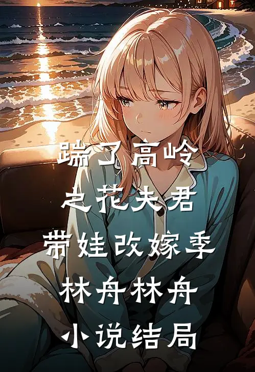 踹了高岭之花夫君，带娃改嫁季林舟林舟小说结局