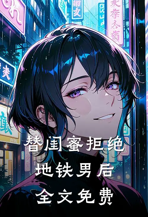 替闺蜜拒绝地铁男后全文免费