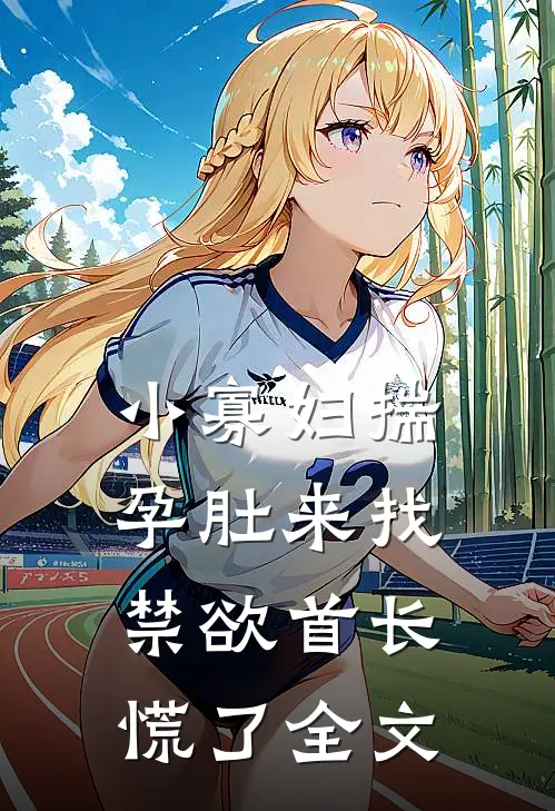 小寡妇揣孕肚来找，禁欲首长慌了全文