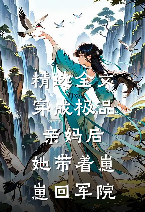 精选全文穿成极品亲妈后，她带着崽崽回军院