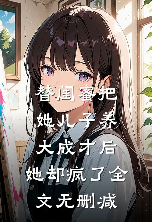 替闺蜜把她儿子养大成才后，她却疯了全文无删减