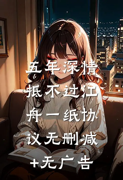 五年深情，抵不过江舟一纸协议无删减+无广告
