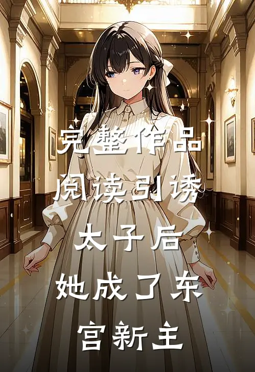 完整作品阅读引诱太子后，她成了东宫新主