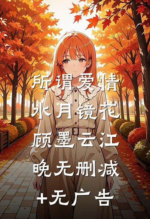 所谓爱情，水月镜花顾墨云江晚无删减+无广告