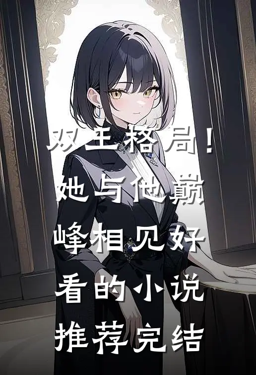 双王格局！她与他巅峰相见好看的小说推荐完结