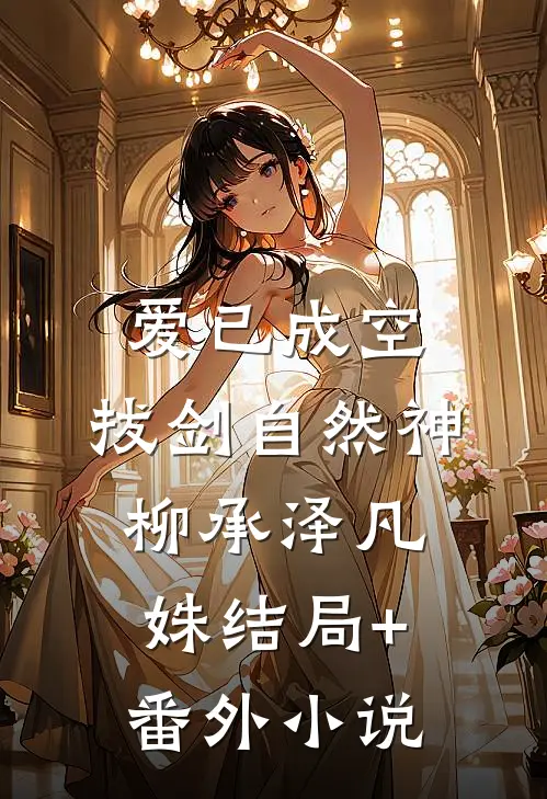 爱已成空，拔剑自然神柳承泽凡姝结局+番外小说