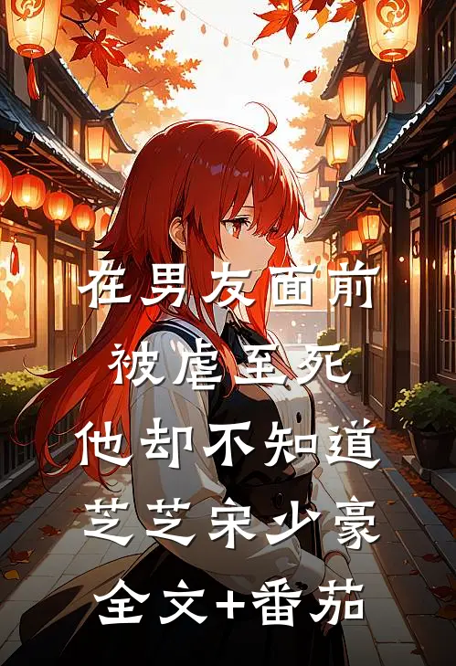 在男友面前被虐至死，他却不知道芝芝宋少豪全文+番茄