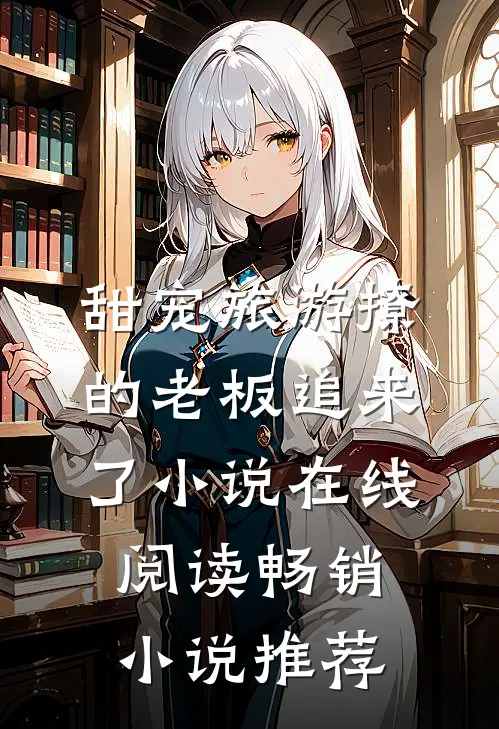 甜宠旅游撩的老板追来了小说在线阅读畅销小说推荐