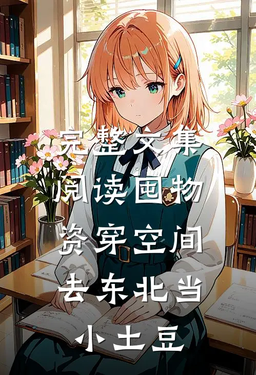 完整文集阅读囤物资穿空间，去东北当小土豆