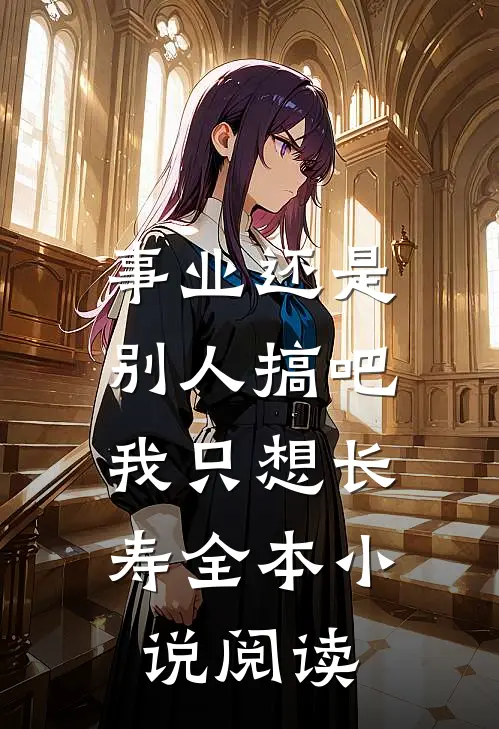 事业还是别人搞吧，我只想长寿全本小说阅读