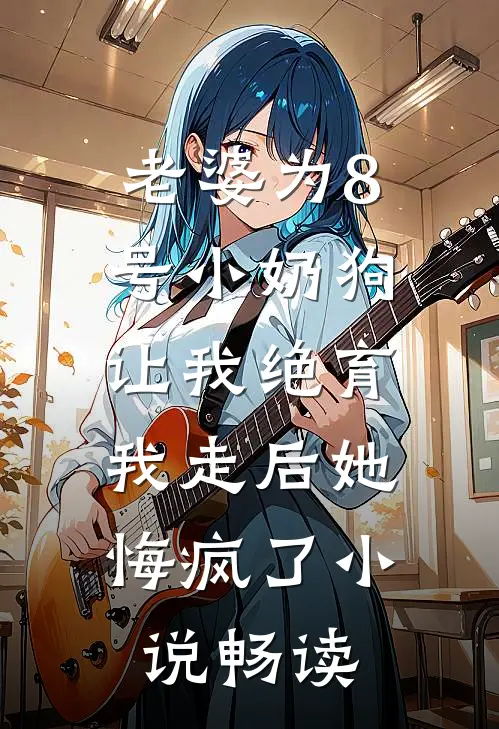 老婆为8号小奶狗让我绝育，我走后她悔疯了小说畅读