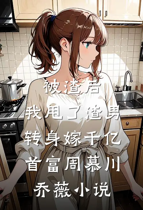被渣后，我甩了渣男转身嫁千亿首富周慕川乔薇小说